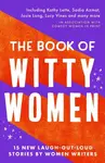 The Book of Witty Women - Lucy Vine, Kathy Lette, Josie Long, Annemarie Cancienne, Sadia Azmat, Paula Lennon, Kimberley Adams, Kim Clayden, Jean Ende