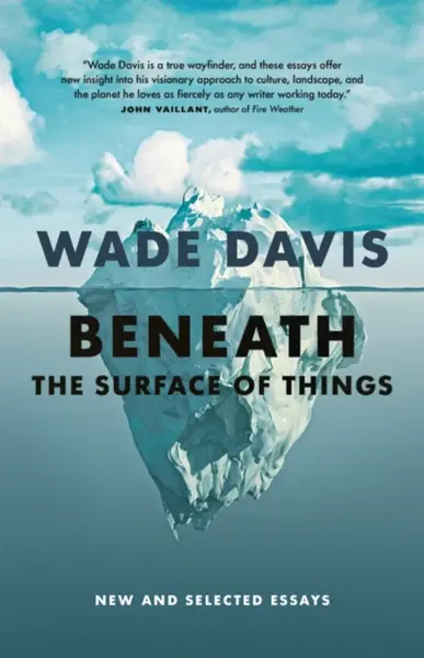 Beneath the Surface of Things - Wade Davis