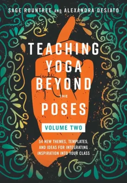 Teaching Yoga Beyond the Poses, Volume 2 - Alexandra DeSiato, Sage Rountree