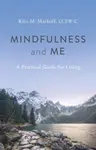 Mindfulness and Me: A Practical Guide for Living - Kira M. Markoff