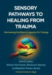 Sensory Pathways to Healing from Trauma - Ruth A.  Lanius, Benjamin Pandev-Girard, Sherain Harricharan, Breanne E.  Kearney