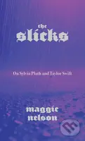 Slicks : On Sylvia Plath and Taylor Swift - Maggie Nelson