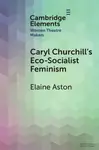 Caryl Churchill's Eco-Socialist Feminism - Elaine  Aston