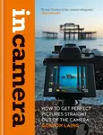 In Camera: How to Get Perfect Pictures Straight Out of the Camera - Gordon Laing