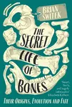 The Secret Life of Bones - Brian Switek
