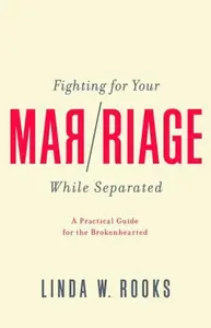 Fighting for Your Marriage While Separated â€“ A Practical Guide for the Brokenhearted - Linda W. Rooks