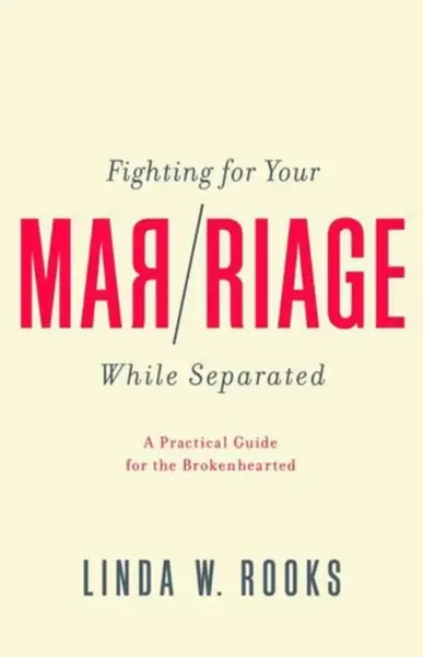 Fighting for Your Marriage While Separated â€“ A Practical Guide for the Brokenhearted - Linda W. Rooks
