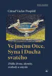 Ve jménu Otce, Syna i Ducha svatého - Zřídla života, identity, svobody a smyslu - prof. Ctirad Václav Pospíšil