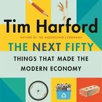 The Next Fifty Things that Made the Modern Economy - Tim Harford